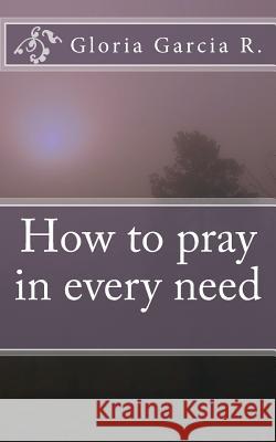 How to pray in every need Garcia R., Gloria 9781499385700