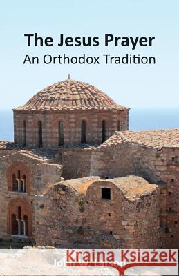 The Jesus Prayer: An Orthodox Tradition John W. Larson Vicky Paraschou 9781499385892