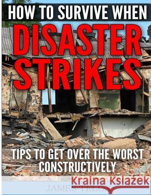 How to Survive When Disaster Strikes: Tips To Get Over the Worst Constructively Telon, James 9781499387148 Createspace