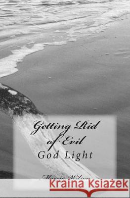 Getting Rid of Evil: God Light Marcia Wilson 9781499387285