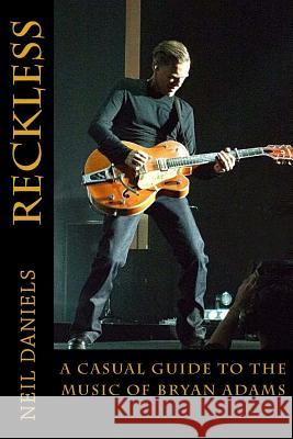 Reckless - A Casual Guide To The Music Of Bryan Adams Daniels, Neil 9781499387742