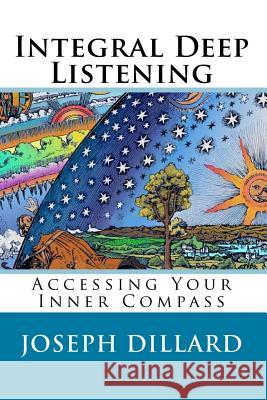 Integral Deep Listening: Accessing Your Inner Compass Joseph Dillard 9781499387896