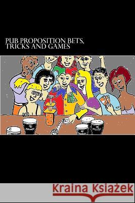 Pub Proposition Bets, Tricks and Games: Pub Proposition Bets, Tricks and Games Christopher S. Dingley John Dinnen 9781499388787 Createspace