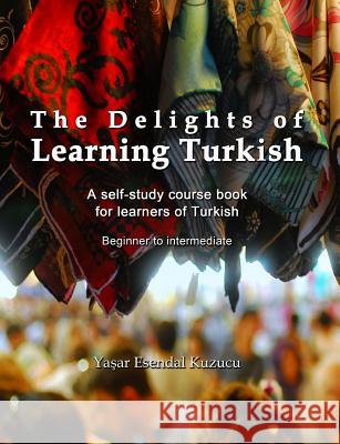 The Delights of Learning Turkish: A self-study course book for learners of Turkish Yasar Esendal Kuzucu 9781499389432 Createspace Independent Publishing Platform