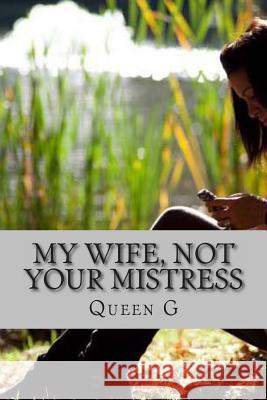 My Wife Not Your Mistress MS Queen G 9781499389852 Createspace