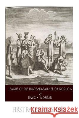 League of the Ho-De-No-Sau-Nee or Iroquois Morgan, Lewis H. 9781499390636