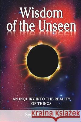Wisdom of the Unseen: An Inquiry into the Reality of Things Raza, Amir 9781499390995 Createspace