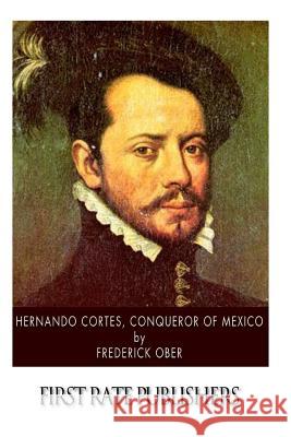 Hernando Cortes, Conqueror of Mexico Frederick Ober 9781499391053
