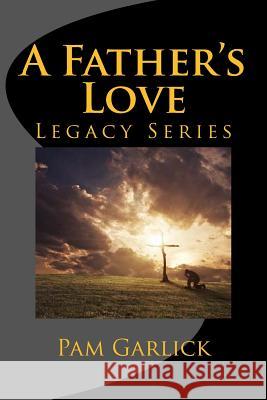 A Father's Love: Legacy Series Pam Garlick 9781499391473 Createspace