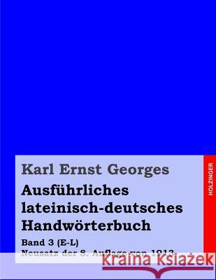 Ausführliches lateinisch-deutsches Handwörterbuch: Band 3 (E-L) Neusatz der 8. Auflage von 1913 Georges, Karl Ernst 9781499391886