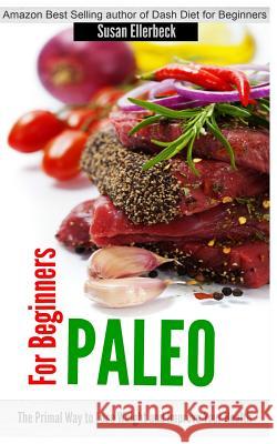 Paleo for Beginners: The Primal Way to Lose Weight and Improve Your Health Susan Ellerbeck 9781499392593 Createspace Independent Publishing Platform
