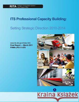 ITS Professional Capacity Building: Setting Strategic Direction 2010-2014 U. S. Department of Transportation 9781499394085 Createspace