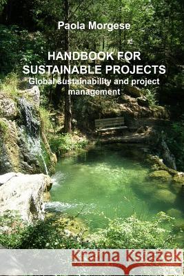 HANDBOOK FOR SUSTAINABLE PROJECTS Global sustainability and project management Morgese, Paola 9781499397406