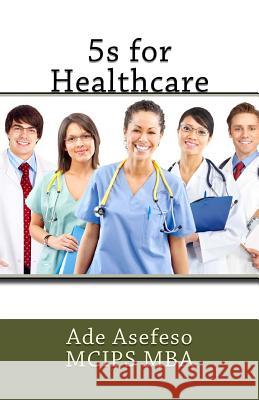 5s for Healthcare Ade Asefes 9781499398106 Createspace