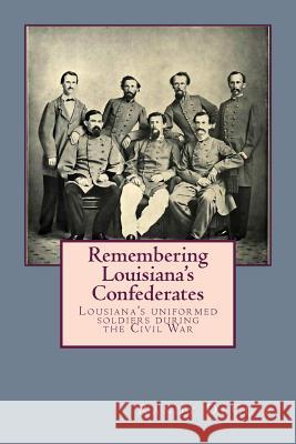 Remembering Louisiana's Confederates: Louisiana's Soldiers dressed for battle Decuir, Randy 9781499398441