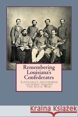 Remembering Louisiana's Confederates: Louisiana's Soldiers dressed for battle Decuir, Randy 9781499398441 Createspace