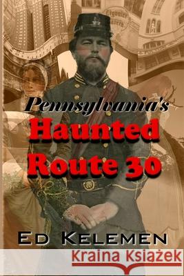 Pennsylvania's Haunted Route 30 Ed Kelemen 9781499398847 Createspace