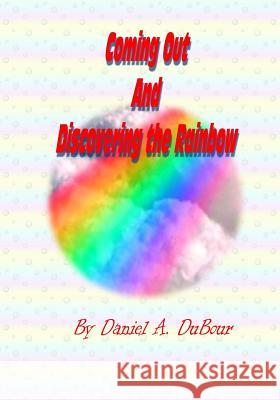 Coming Out and Discovering the Rainbow: Revised Edition MR Daniel a. Dubour 9781499398885 Createspace