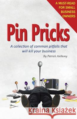 Pin Pricks: A collection of common pitfalls that Will kill your business Anthony, Patrick 9781499399196