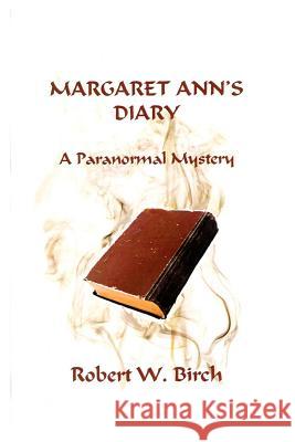 Margaret Ann's Diary: A Paranormal Mystery Robert W. Birch 9781499500950