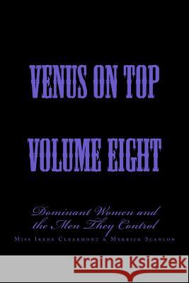 Venus on Top - Volume Eight: Dominant Women and the Men They Control Stephen Glover Miss Irene Clearmont Merrick Scanlon 9781499501018 Createspace