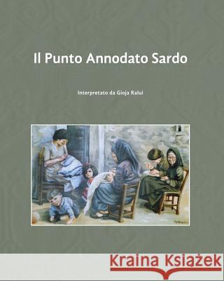 Il Punto Annodato Sardo: interpretato da Gioja Ralui Ralui, Gioja 9781499502763 Createspace