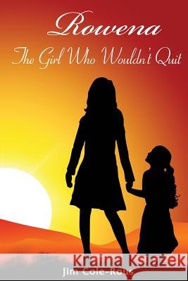 Rowena: The Girl Who Wouldn't Quit Jim Cole-Rous 9781499504576 Createspace