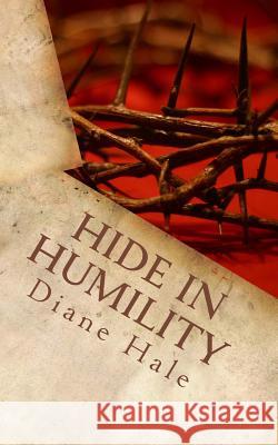 Hide in Humility: Healing to Holiness Diane Hale 9781499505184 Createspace Independent Publishing Platform