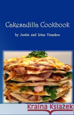 Cakesadilla Cookbook Justin Frank Trzaskos Irina Zatica Trzaskos 9781499505269 Createspace