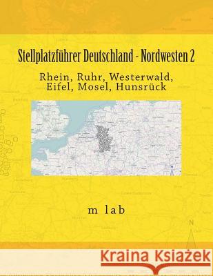 Stellplatzführer Deutschland - Nordwesten 2: Rhein, Ruhr, Westerwald, Eifel, Mosel, Hunsrück Lab, M. 9781499506228 Createspace