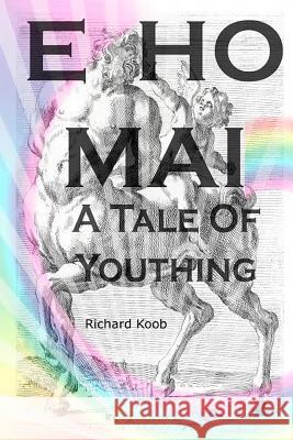 E Ho Mai: A Tale of Youthing Richard Koob 9781499506242 Createspace