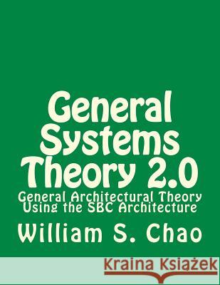 General Systems Theory 2.0: General Architectural Theory Using the SBC Architecture Dr William S. Chao 9781499506365 Createspace