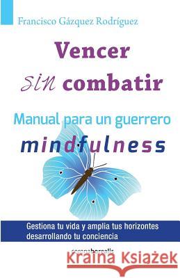 Vencer sin combatir: Manual para un guerrero - Mindfulness Gazquez Rodriguez, Francisco 9781499507249