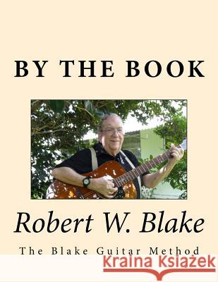 By The Book: (The Blake Guitar Method) aka/Pithy Guitar Blake, Robert W. 9781499507881 Createspace