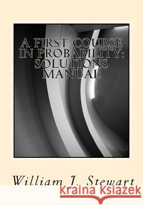 A First Course in Probability: Solutions Manual William J. Stewart 9781499508741 Createspace