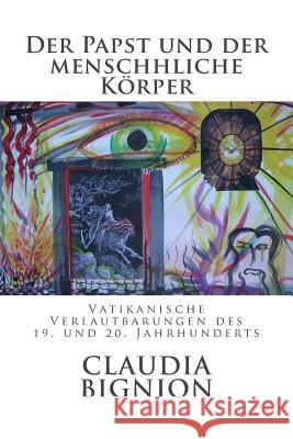 Der Papst Und Der Menschliche Koerper: Vatikanische Verlautbarungen Des 19. Und 20. Jahrhunderts Claudia Bignion 9781499510249 Createspace
