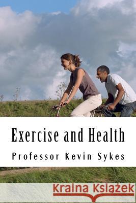 Exercise and Health: A Layperson's Guide Prof Kevin Sykes 9781499510829 Createspace