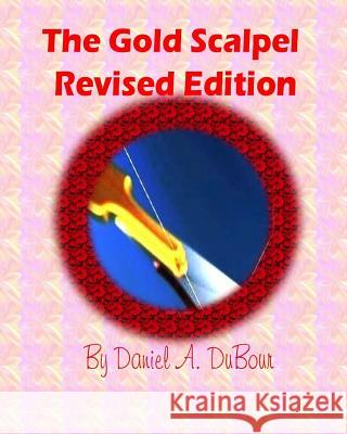 The Gold Scalpel: Revised Edition MR Daniel a. Dubour MR Daniel a. Dubpir 9781499511222 Createspace