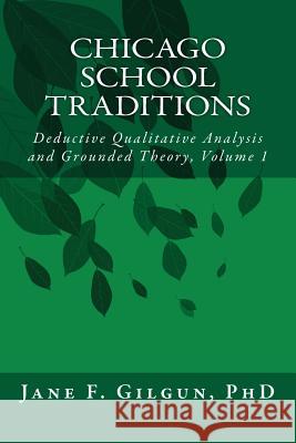 Chicago School Traditions: Deductive Qualitative Analysis and Grounded Theory Vol 1 Jane F. Gilgu 9781499511314 Createspace