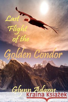 Last Flight of the Golden Condor MR Glynn Adams 9781499511598 Createspace