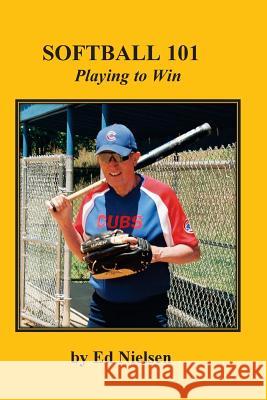 Softball 101: Playing to Win Ed Nielsen 9781499511604