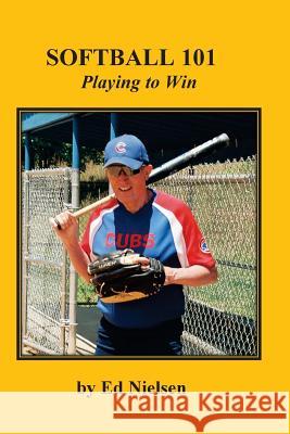 Softball 101: Playing to Win Ed Nielsen 9781499511604 Createspace