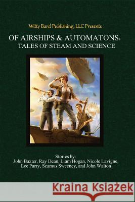 Of Airships & Automatons: Tales of Steam and Science A. Victoria Jones Ross Baxter Ray Dean 9781499511680
