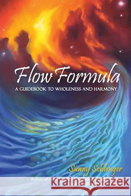 Flow Formula: A Guidebook to Wholeness and Harmony Sunny Schlenger 9781499512410 Createspace