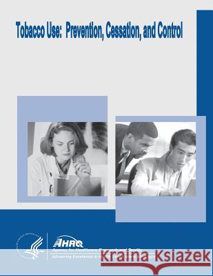 Tobacco Use: Prevention, Cessation, and Control: Evidence Report/Technology Assessment Number 140 U. S. Department of Heal Huma Agency for Healthcare Resea An 9781499513103 Createspace