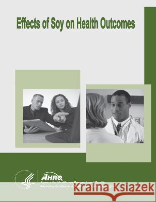 Effects of Soy on Health Outcomes: Evidence Report/Technology Assessment Number 126 U. S. Department of Heal Huma Agency for Healthcare Resea An 9781499513455 Createspace