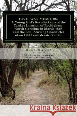 Civil War Memoirs: A Young Girl's Recollections of the Yankee Invasion of Rockingham North Carolina in March 1865 and the Soul - Stirring Mrs Jennie Kelly Muse Mrs Rebecca Sanford Kelly Mrs Jennie Kelly Muse 9781499514018 Createspace