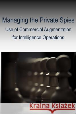 Managing the Private Spies - Use of Commercial Augmentation for Intelligence Operations Joint Military Intelligence College 9781499515831