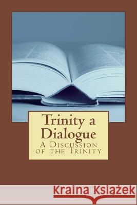 Trinity, a Dialogue: A Discussion of the Trinity Dennis a. Adams 9781499516753