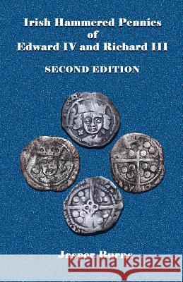 Irish Hammered Pennies of Edward IV and Richard III, Second Edition Jasper Burns 9781499517330 Createspace
